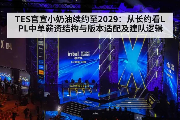 TES官宣小奶油续约至2029：从长约看LPL中单薪资结构与版本适配及建队逻辑 - jiuyou