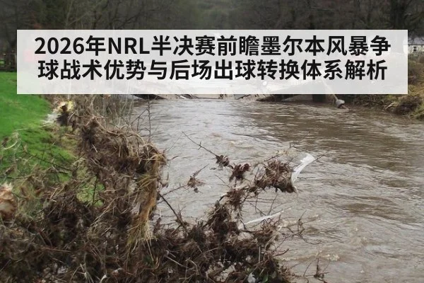 2026年NRL半决赛前瞻墨尔本风暴争球战术优势与后场出球转换体系解析