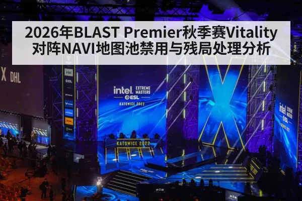 2026年BLAST Premier秋季赛Vitality对阵NAVI地图池禁用与残局处理分析(jiuyou game)