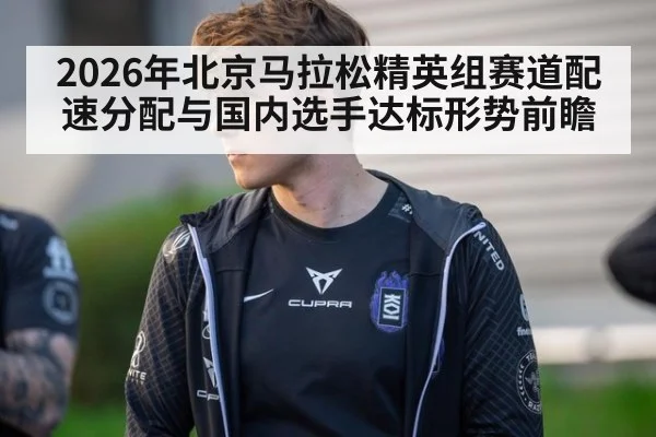 2026年北京马拉松精英组赛道配速分配与国内选手达标形势前瞻