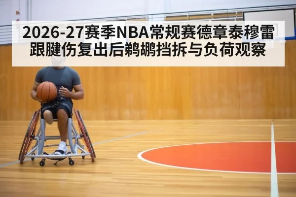 2026-27赛季NBA常规赛德章泰穆雷跟腱伤复出后鹈鹕挡拆与负荷观察